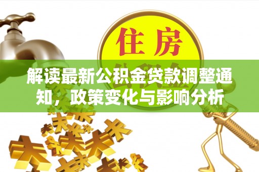 乐陵解读最新公积金贷款调整通知，政策变化与影响分析
