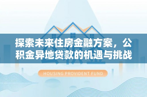 乐陵探索未来住房金融方案，公积金异地贷款的机遇与挑战