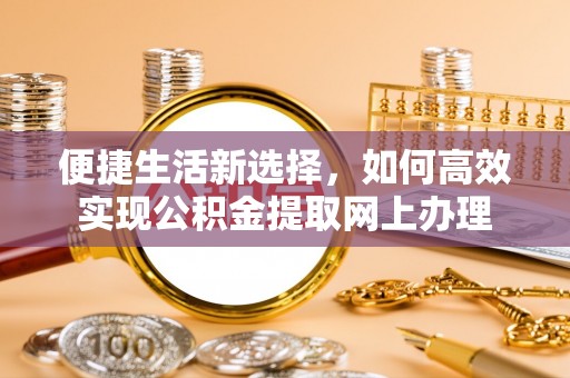 乐陵便捷生活新选择，如何高效实现公积金提取网上办理