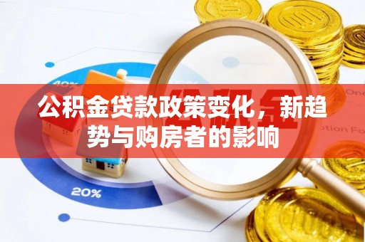 乐陵公积金贷款政策变化，新趋势与购房者的影响
