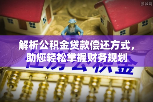 乐陵解析公积金贷款偿还方式，助您轻松掌握财务规划