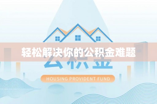 乐陵轻松解决你的公积金难题