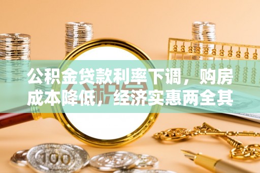乐陵公积金贷款利率下调，购房成本降低，经济实惠两全其美