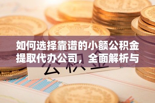 乐陵如何选择靠谱的小额公积金提取代办公司，全面解析与实用指南