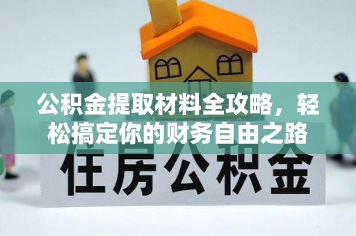 乐陵公积金提取材料全攻略，轻松搞定你的财务自由之路