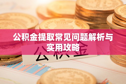 乐陵公积金提取常见问题解析与实用攻略