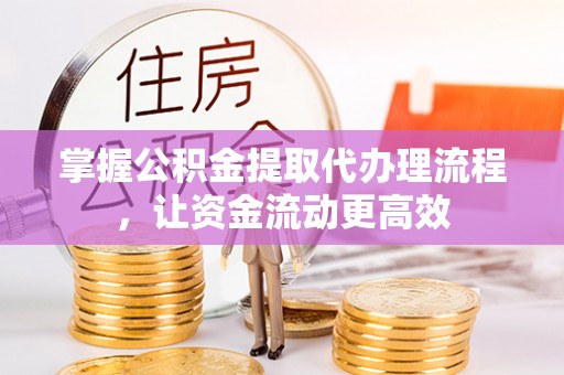 乐陵掌握公积金提取代办理流程，让资金流动更高效