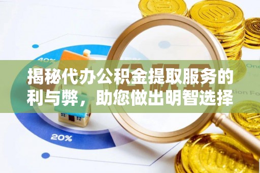 乐陵揭秘代办公积金提取服务的利与弊，助您做出明智选择