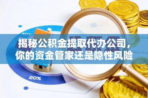 乐陵揭秘公积金提取代办公司，你的资金管家还是隐性风险？