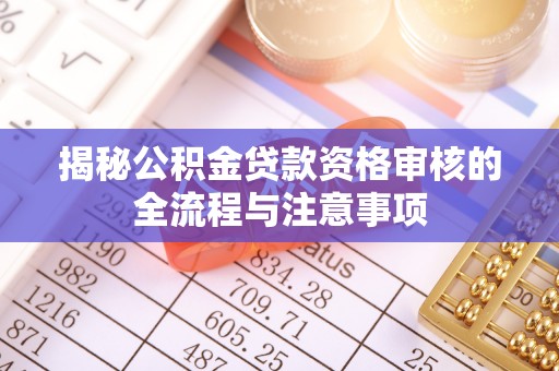 乐陵揭秘公积金贷款资格审核的全流程与注意事项