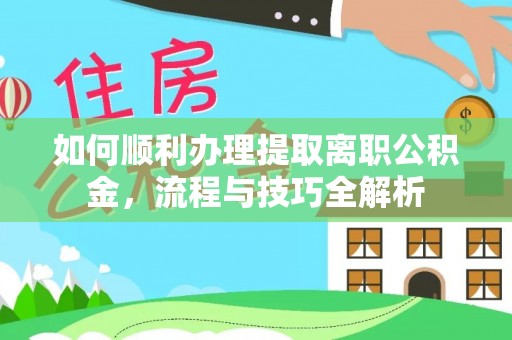 乐陵如何顺利办理提取离职公积金，流程与技巧全解析