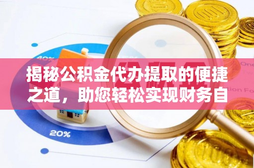 乐陵揭秘公积金代办提取的便捷之道，助您轻松实现财务自由