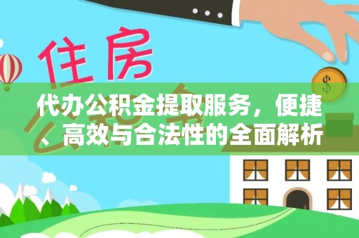乐陵代办公积金提取服务，便捷、高效与合法性的全面解析