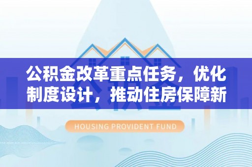 乐陵公积金改革重点任务，优化制度设计，推动住房保障新发展
