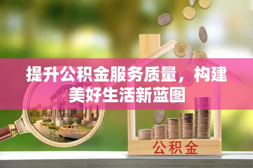 乐陵提升公积金服务质量，构建美好生活新蓝图