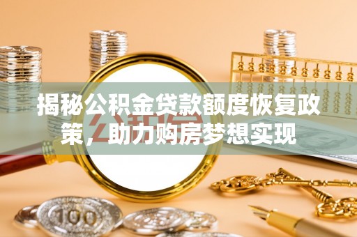 乐陵揭秘公积金贷款额度恢复政策，助力购房梦想实现
