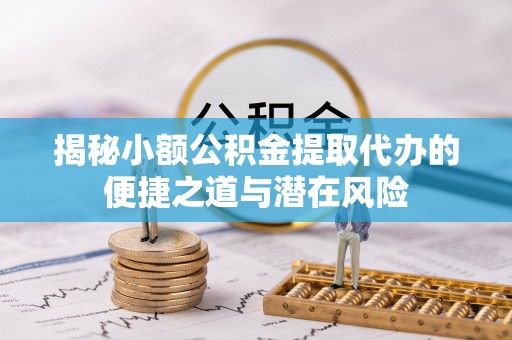 乐陵揭秘小额公积金提取代办的便捷之道与潜在风险