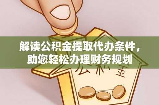 乐陵解读公积金提取代办条件，助您轻松办理财务规划