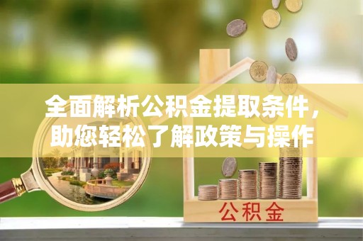 乐陵全面解析公积金提取条件，助您轻松了解政策与操作