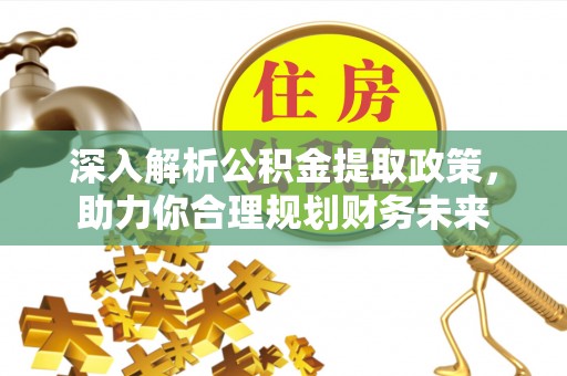 乐陵深入解析公积金提取政策，助力你合理规划财务未来