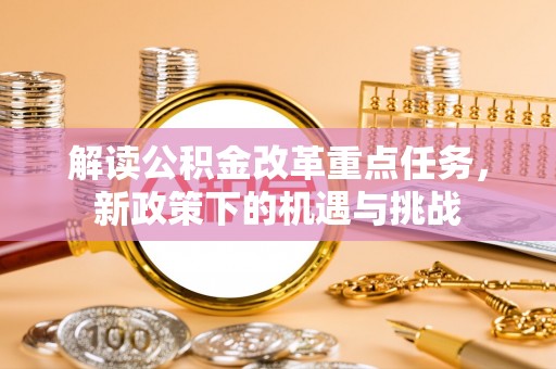 乐陵解读公积金改革重点任务，新政策下的机遇与挑战