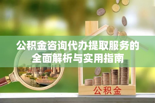 乐陵公积金咨询代办提取服务的全面解析与实用指南