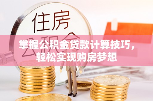 乐陵掌握公积金贷款计算技巧，轻松实现购房梦想
