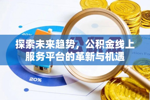 乐陵探索未来趋势，公积金线上服务平台的革新与机遇