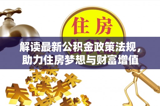 乐陵解读最新公积金政策法规，助力住房梦想与财富增值