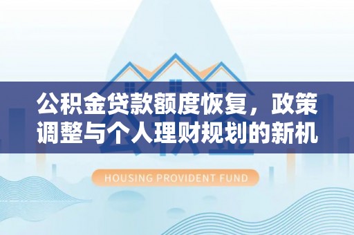 乐陵公积金贷款额度恢复，政策调整与个人理财规划的新机遇