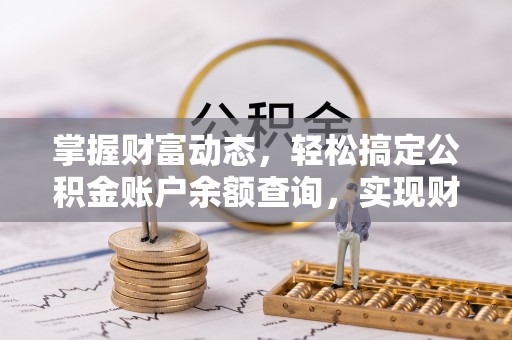 乐陵掌握财富动态，轻松搞定公积金账户余额查询，实现财务自由第一步
