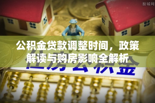 乐陵公积金贷款调整时间，政策解读与购房影响全解析