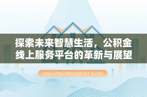 乐陵探索未来智慧生活，公积金线上服务平台的革新与展望