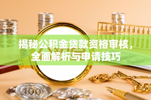 乐陵揭秘公积金贷款资格审核，全面解析与申请技巧