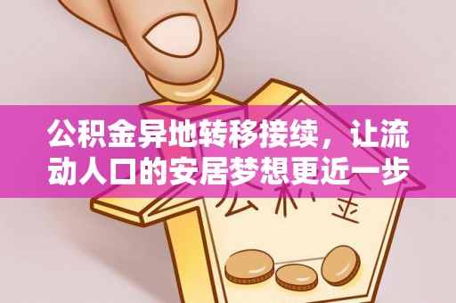 乐陵公积金异地转移接续，让流动人口的安居梦想更近一步