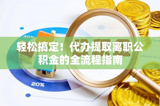 乐陵轻松搞定！代办提取离职公积金的全流程指南
