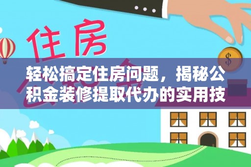 乐陵轻松搞定住房问题，揭秘公积金装修提取代办的实用技巧