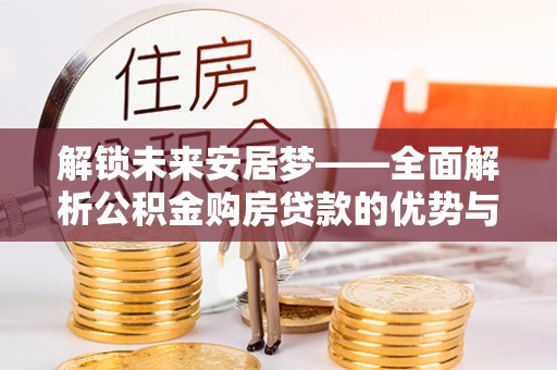 乐陵解锁未来安居梦——全面解析公积金购房贷款的优势与策略