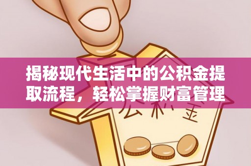 乐陵揭秘现代生活中的公积金提取流程，轻松掌握财富管理新技能