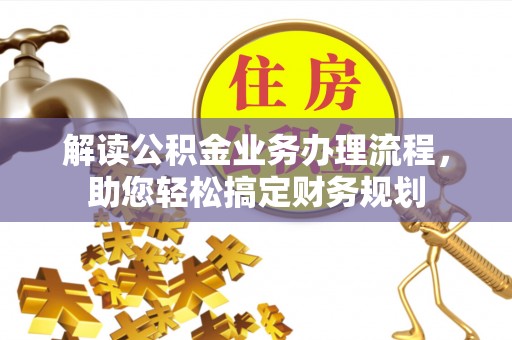 乐陵解读公积金业务办理流程，助您轻松搞定财务规划