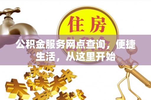 乐陵公积金服务网点查询，便捷生活，从这里开始