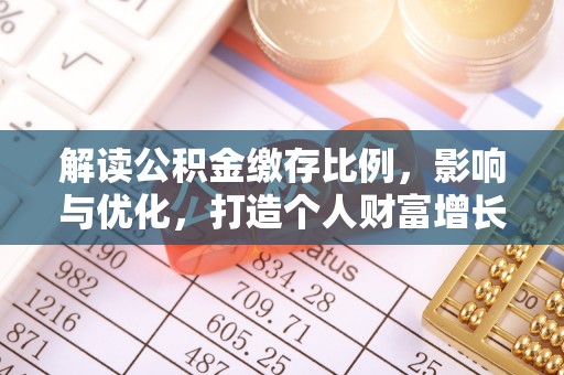 乐陵解读公积金缴存比例，影响与优化，打造个人财富增长新引擎