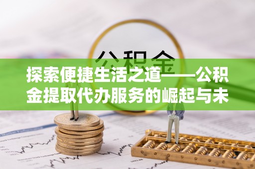 乐陵探索便捷生活之道——公积金提取代办服务的崛起与未来