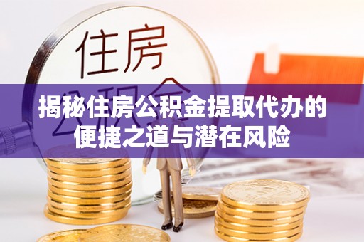 乐陵揭秘住房公积金提取代办的便捷之道与潜在风险