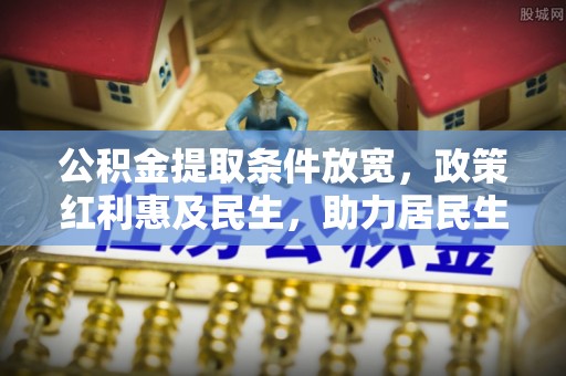 乐陵公积金提取条件放宽，政策红利惠及民生，助力居民生活质量提升