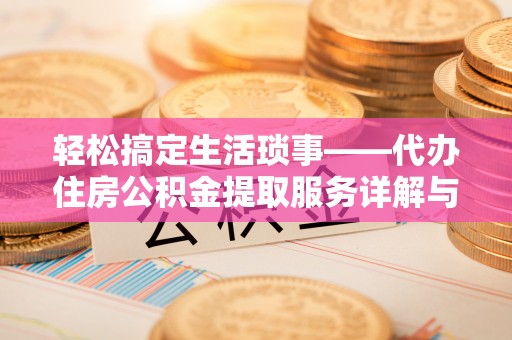 乐陵轻松搞定生活琐事——代办住房公积金提取服务详解与实用指南