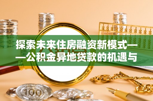 乐陵探索未来住房融资新模式——公积金异地贷款的机遇与挑战