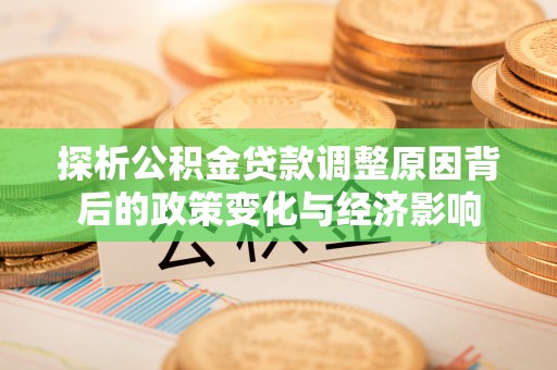 乐陵探析公积金贷款调整原因背后的政策变化与经济影响