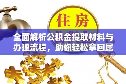 乐陵全面解析公积金提取材料与办理流程，助你轻松拿回属于自己的钱
