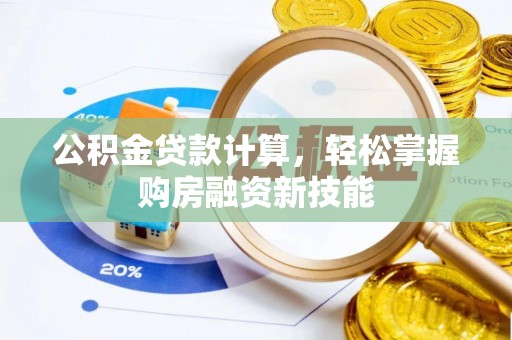乐陵公积金贷款计算，轻松掌握购房融资新技能